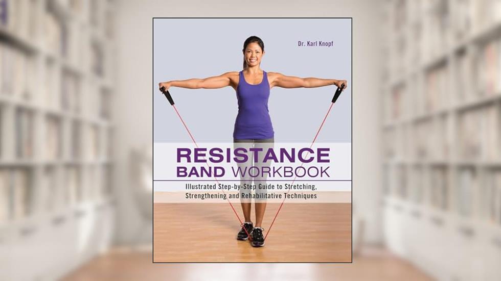 Resistance Band Workbook: Illustrated Step-by-Step Guide to Stretching, Strengthening and Rehabilitative Techniques, written by Karl Knopf