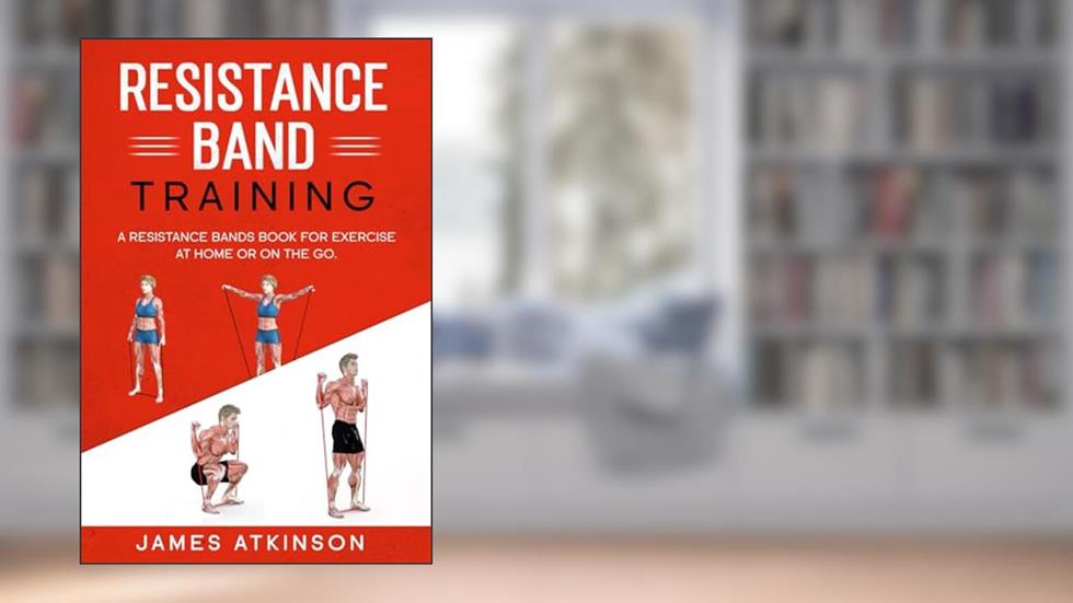 Resistance band Training: A Resistance Bands Book For Exercise At Home Or On The Go. (Weight training & resistance workouts), written by James Atkinson