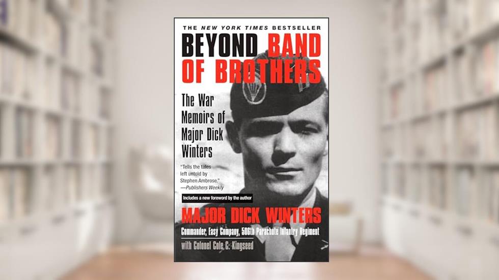 Beyond Band of Brothers: The War Memoirs of Major Dick Winters, written by Dick Winters; Cole C. Kingseed