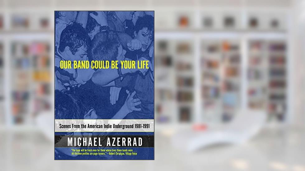 Our Band Could Be Your Life: Scenes from the American Indie Underground 1981-1991, written by Michael Azerrad