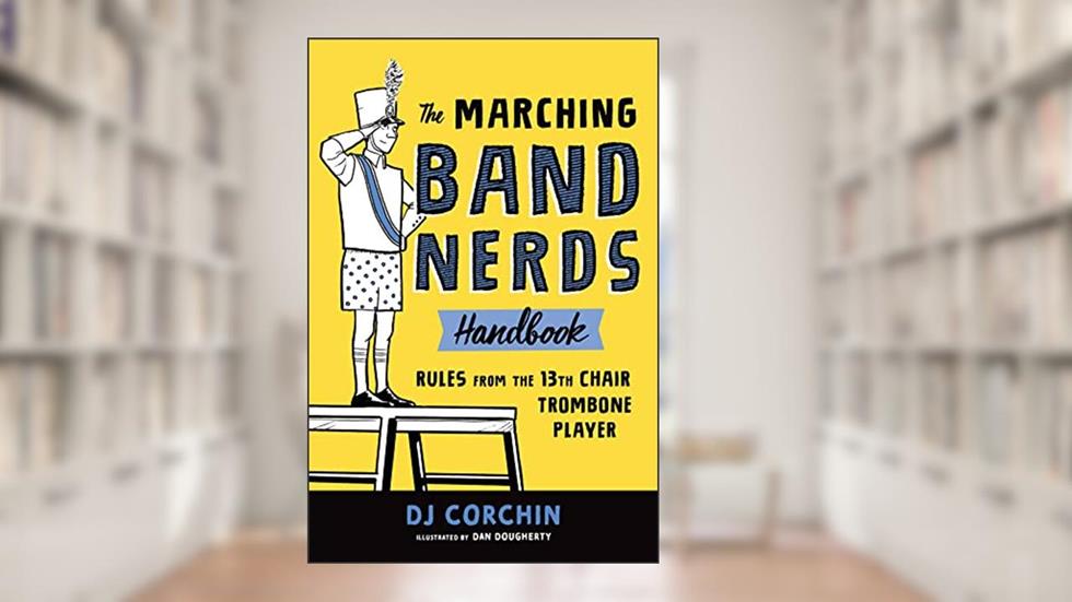 The Marching Band Nerds Handbook: Rules from the 13th Chair Trombone Player, written by DJ Corchin