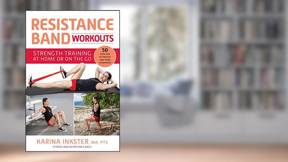 Resistance Band Workouts: 50 Exercises for Strength Training at Home or On the Go, written by Karina Inkster