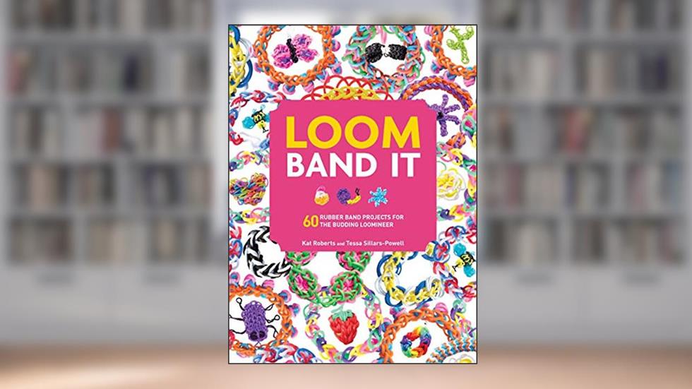Loom Band It: A Bracelet Making Book for Beginner or Advanced Levels, written by Kat Roberts; Tessa Sillars-Powell