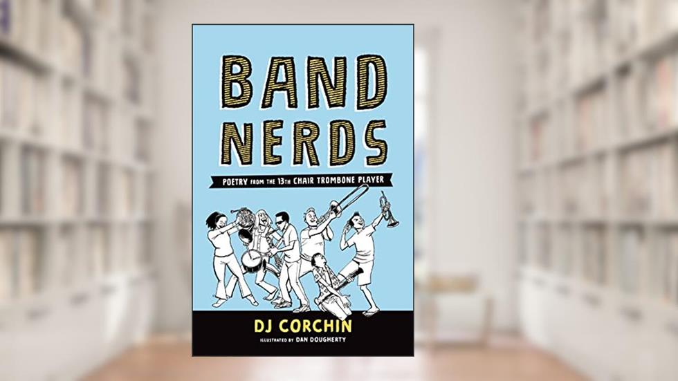 Band Nerds: Poetry from the 13th Chair Trombone Player, written by DJ Corchin