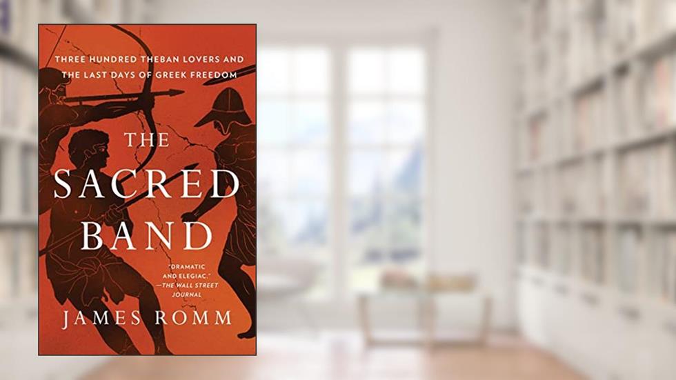 The Sacred Band: Three Hundred Theban Lovers and the Last Days of Greek Freedom, written by James Romm