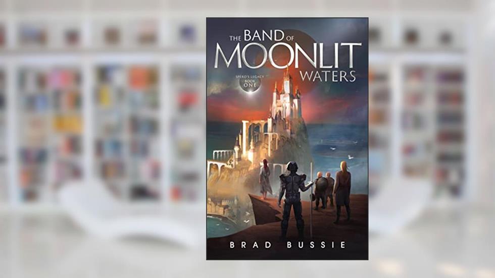 The Band of Moonlit Waters (Spero's Legacy Book 1), written by Brad Bussie