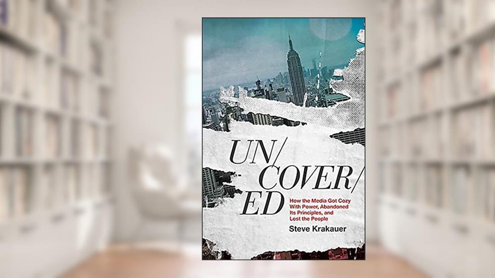 Uncovered: How the Media Got Cozy with Power, Abandoned Its Principles, and Lost the People, written by Steve Krakauer