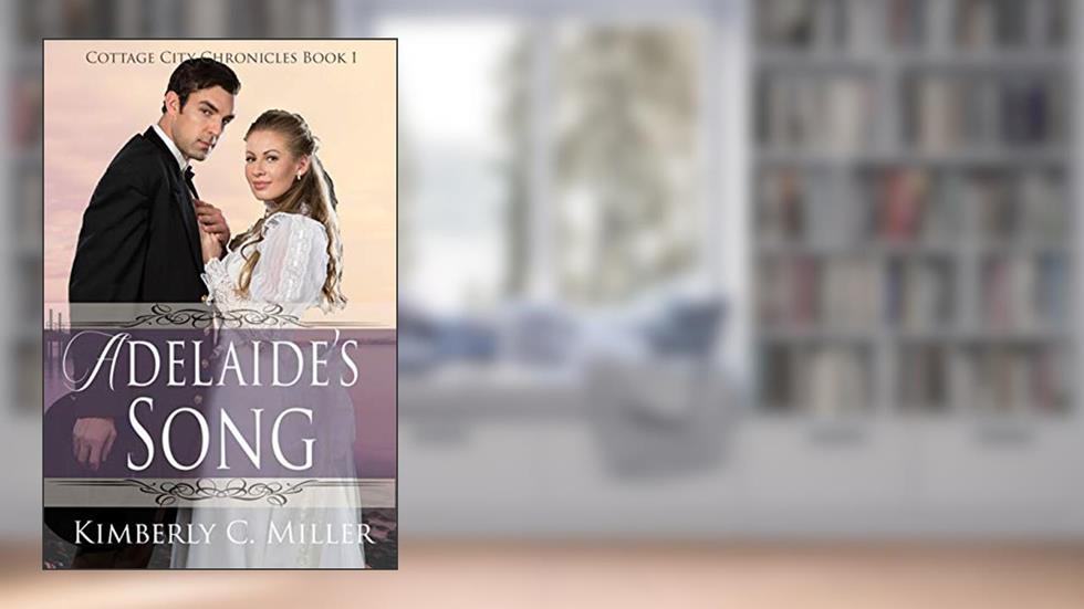 Adelaide's Song (Cottage City Chronicles Book 1), written by Kimberly C. Miller