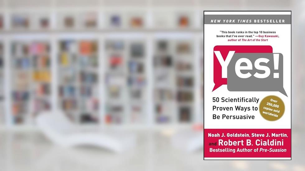 Yes!: 50 Scientifically Proven Ways to Be Persuasive, written by Noah J. Goldstein Ph.D.; Steve J. Martin; Robert Cialdini Ph.D.