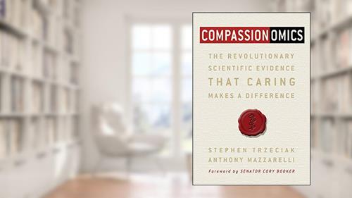 Cover from Compassionomics: The Revolutionary Scientific Evidence That Caring Makes a Difference, written by Stephen Trzeciak; Anthony Mazzarelli