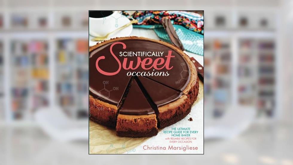 Scientifically Sweet Occasions: The Ultimate Recipe Guide for Every Home Baker with Reliable Recipes for Every Occasion, written by Christina Marsigliese