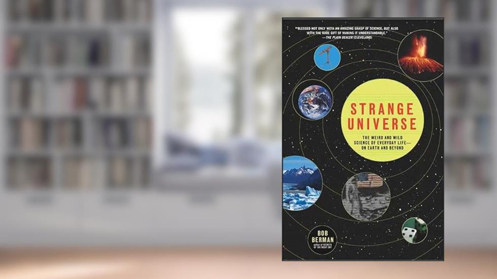 Strange Universe: The Weird and Wild Science of Everyday Life-on Earth and Beyond, written by Bob Berman