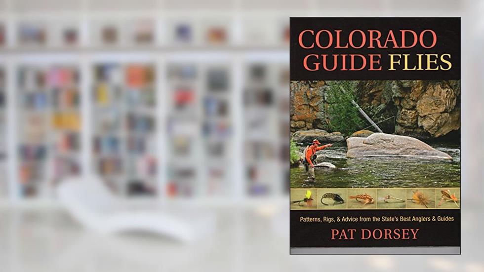 Colorado Guide Flies: Patterns, Rigs, & Advice from the State's Best Anglers & Guides, written by Pat Dorsey