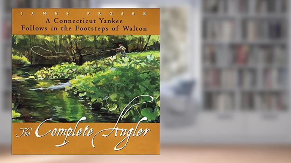 The Complete Angler: A Connecticut Yankee Follows in the Footsteps of Walton, written by James Prosek