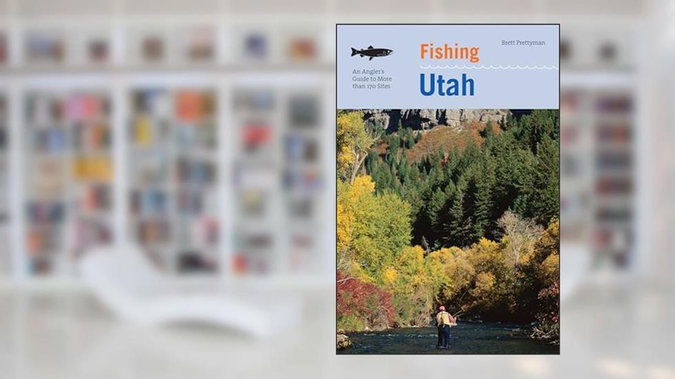 Fishing Utah: An Angler's Guide To More Than 170 Prime Fishing Spots (Fishing Series), written by Brett Prettyman