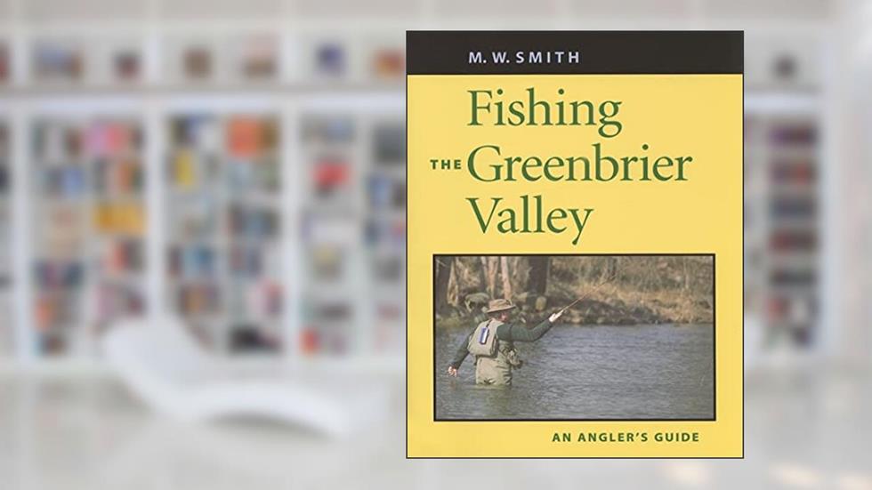 Fishing the Greenbrier Valley: An Angler's Guide (Angler's Guides), written by M. W. Smith