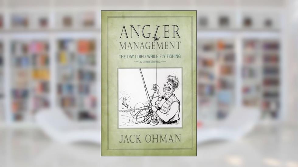 Angler Management: The Day I Died While Fly Fishing & Other Stories, written by Jack Ohman