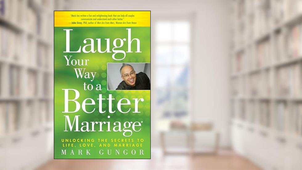 Laugh Your Way to a Better Marriage: Unlocking the Secrets to Life, Love, and Marriage, written by Mark Gungor