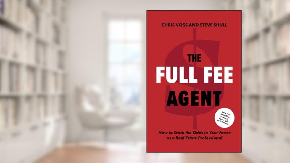 The Full Fee Agent: How to Stack the Odds in Your Favor as a Real Estate Professional, written by Chris Voss; Steve Shull