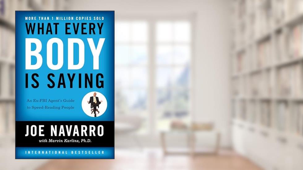 What Every Body Is Saying: An Ex-FBI Agent's Guide to Speed-Reading People, written by Joe Navarro; Marvin Karlins