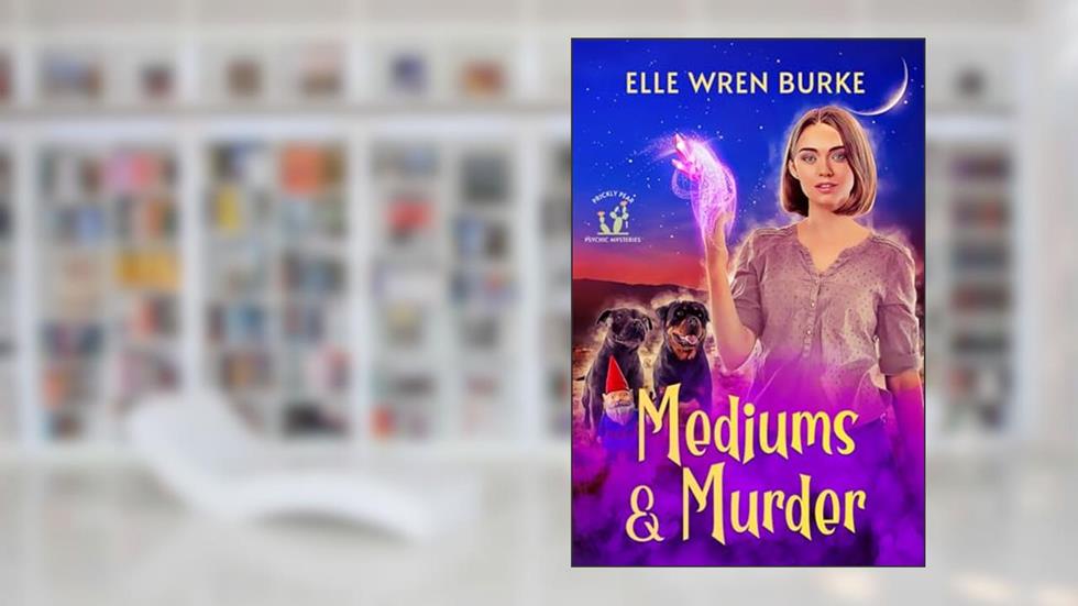Mediums & Murder: Prickly Pear Psychic Mysteries No. 1, written by Elle Wren Burke