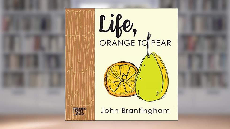 Life, Orange to Pear, written by John Brantingham