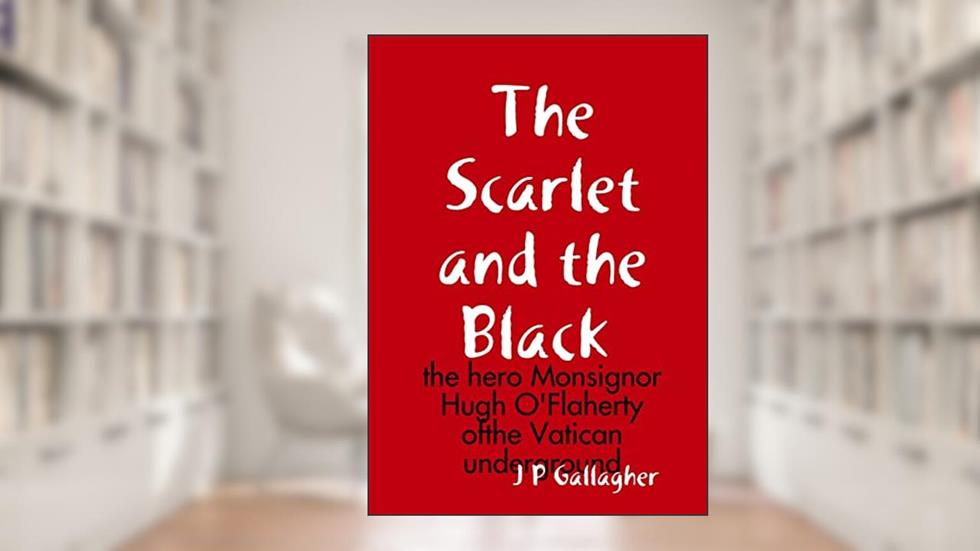 The Scarlet and the a Black: the hero Monsignor Hugh O'Flaherty ofthe Vatican underground, written by J P Gallagher