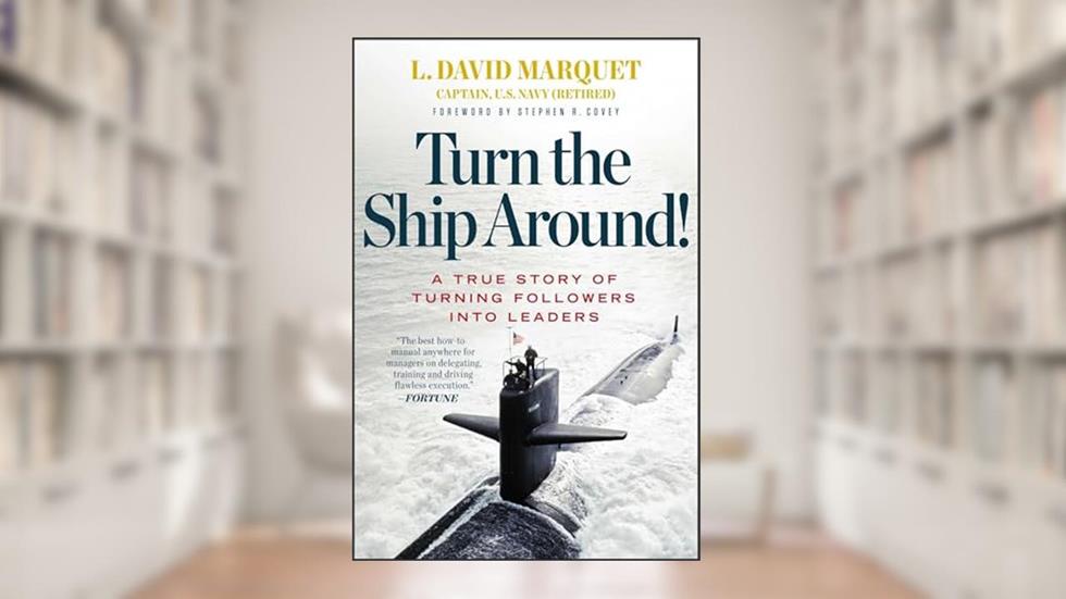 Turn the Ship Around!: A True Story of Turning Followers into Leaders, written by L. David Marquet