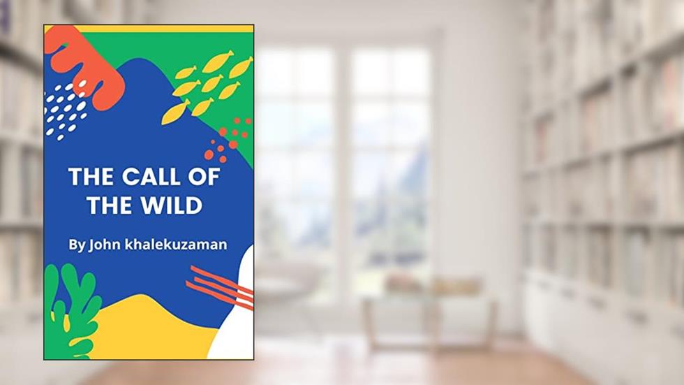 THE CALL OFTHE WILD: A vibrant story of Buck, written by John khalekuzaman