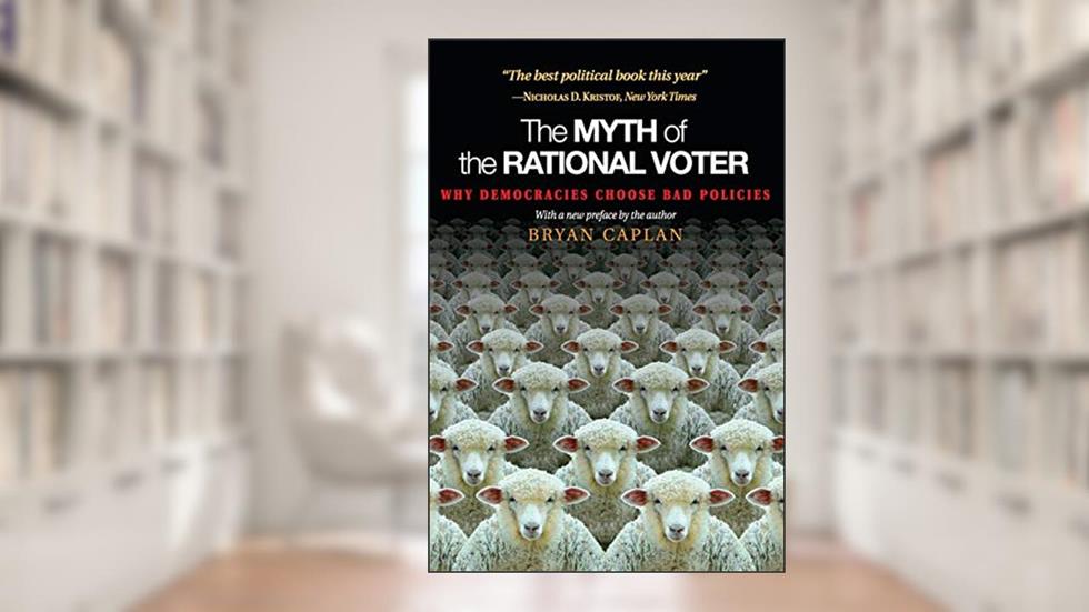 The Myth of the Rational Voter: Why Democracies Choose Bad Policies - New Edition, written by Bryan Caplan