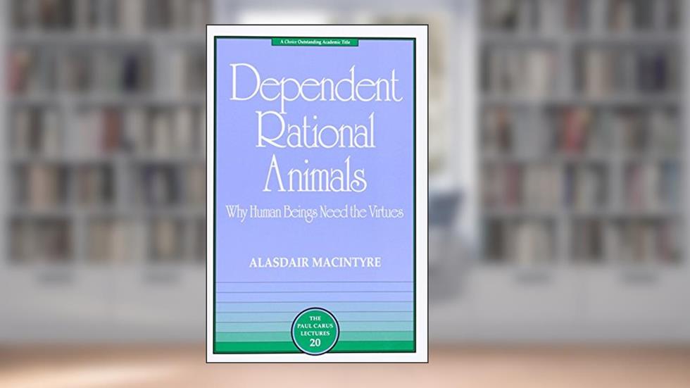 Dependent Rational Animals: Why Human Beings Need the Virtues (The Paul Carus Lectures), written by Alasdair MacIntyre