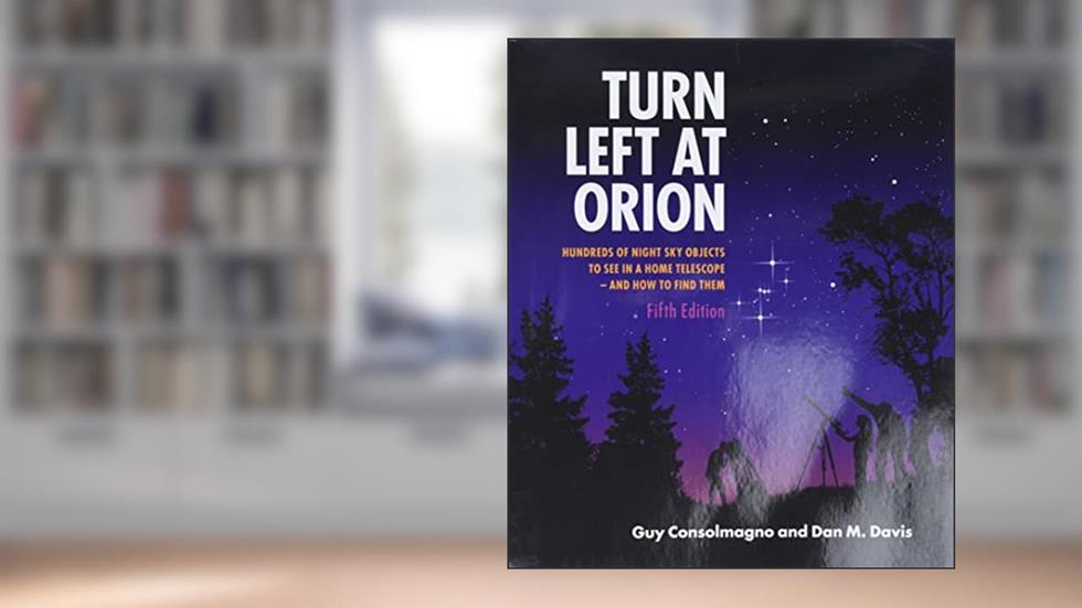 Turn Left At Orion: Hundreds of Night Sky Objects to See in a Home Telescope - and How to Find Them, written by Guy Consolmagno; Dan M. Davis