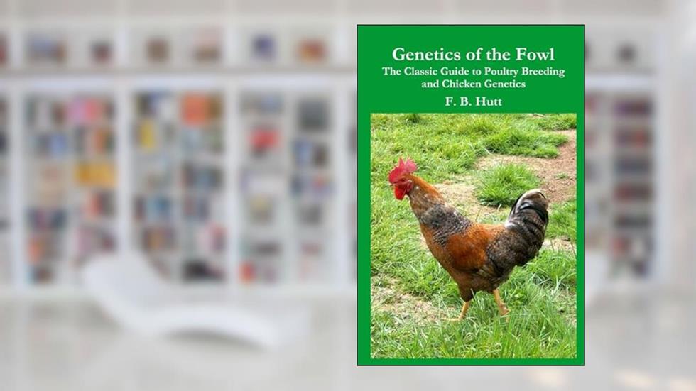 Genetics of the Fowl: The Classic Guide to Chicken Genetics and Poultry Breeding, written by F B Hutt