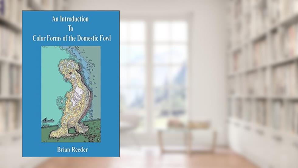 An Introduction to Color Forms of the Domestic Fowl: A Look at Color Varieties and How They Are Made, written by Brian Reeder
