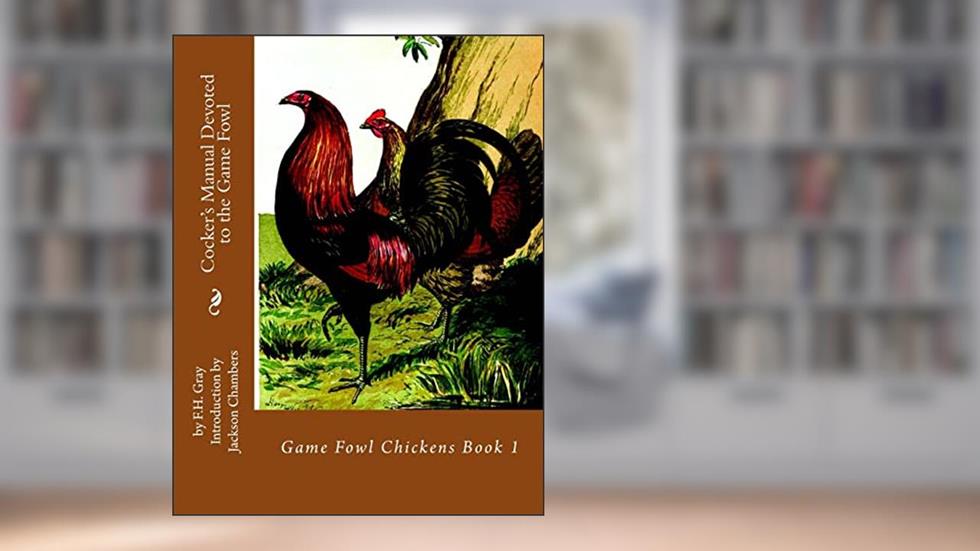 Cocker's Manual Devoted to the Game Fowl: Game Fowl Chickens Book 1, written by F.H. Gray