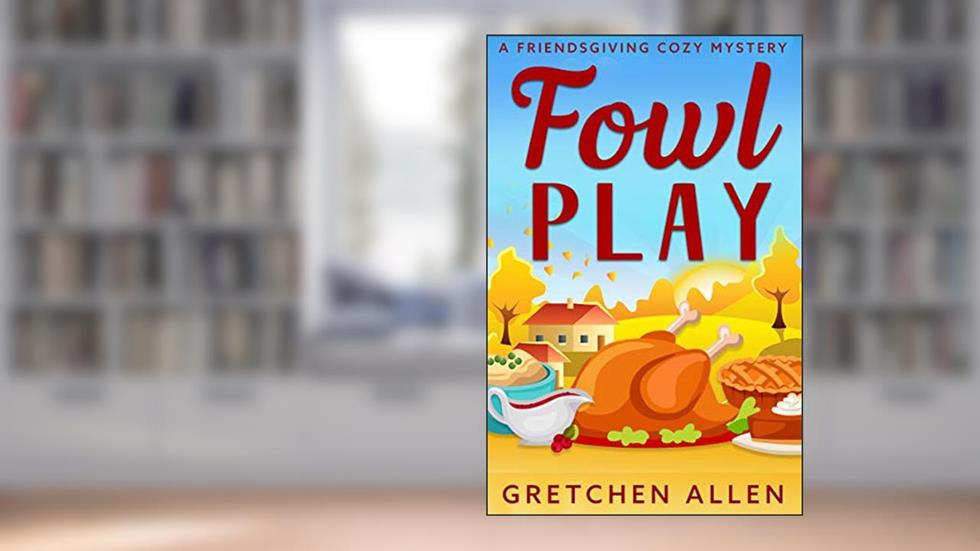 Fowl Play: A Friendsgiving Cozy Mystery, written by Gretchen Allen