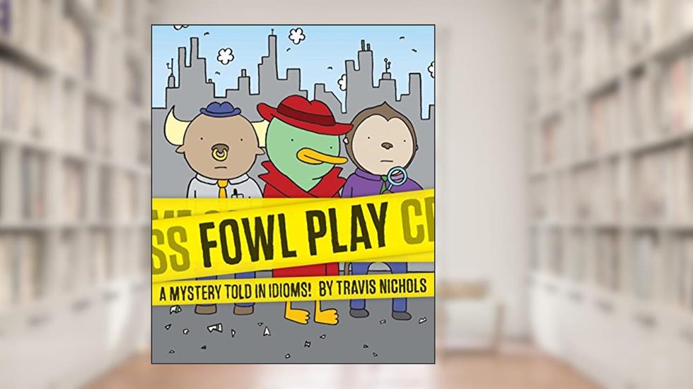 Fowl Play: A Mystery Told in Idioms! (Detective Books for Kids, Funny Children's Books), written by Travis Nichols