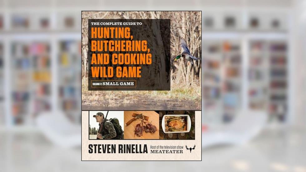 The Complete Guide to Hunting, Butchering, and Cooking Wild Game: Volume 2: Small Game and Fowl, written by Steven Rinella