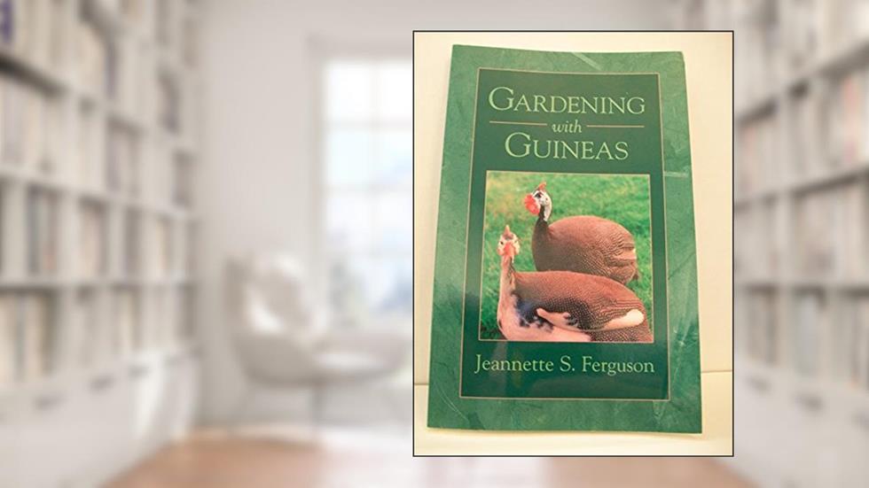 Gardening with Guineas: A Step-By-Step Guide to Raising Guinea Fowl on a Small Scale, written by Jeannette S. Ferguson