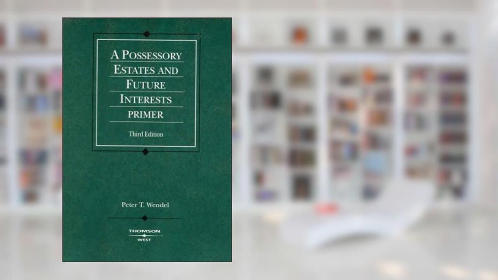 Possessory Estates and Future Interests Primer, 3d (Coursebook), written by Peter Wendel