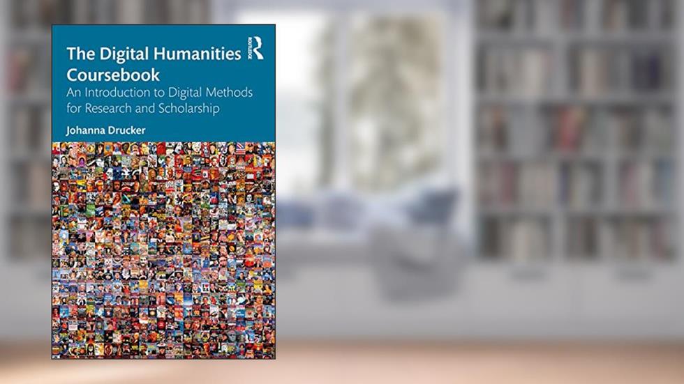 The Digital Humanities Coursebook: An Introduction to Digital Methods for Research and Scholarship, written by Johanna Drucker