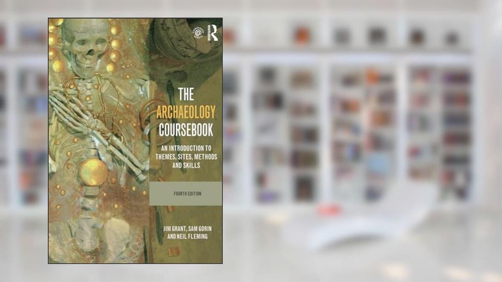 The Archaeology Coursebook: An Introduction to Themes, Sites, Methods and Skills, written by Jim Grant; Sam Gorin; Neil Fleming