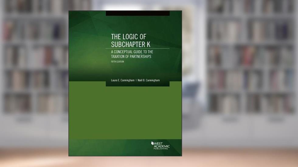 The Logic of Subchapter K, A Conceptual Guide to the Taxation of Partnerships (Coursebook), written by Laura Cunningham; Noel Cunningham