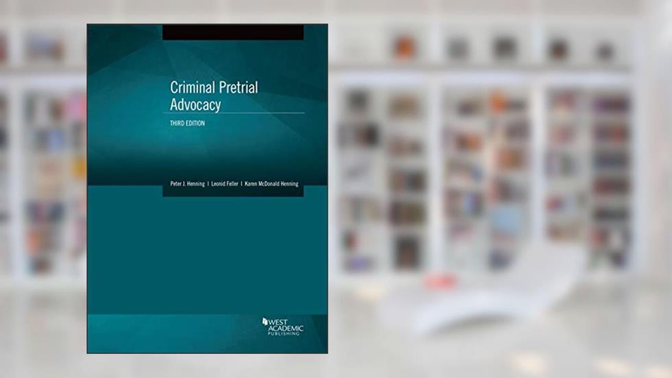 Criminal Pretrial Advocacy (Coursebook), written by Peter Henning; Leonid Feller; Karen Henning