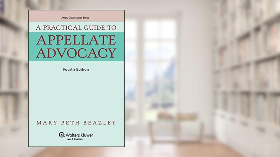 A Practical Guide To Appellate Advocacy (Aspen Coursebook Series), written by Mary Beth Beazley