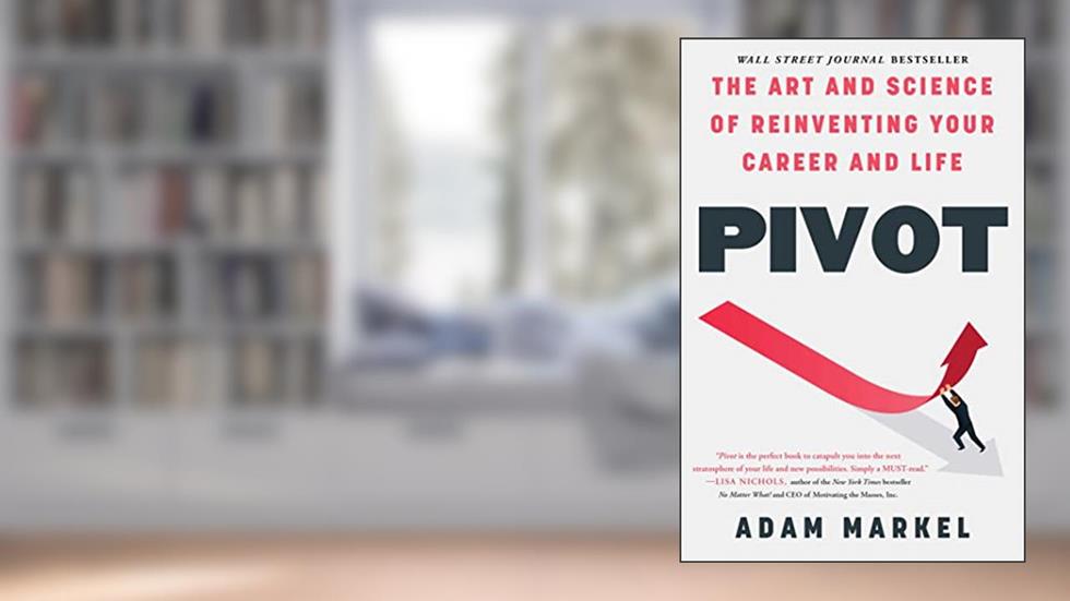 Pivot: The Art and Science of Reinventing Your Career and Life, written by Adam Markel