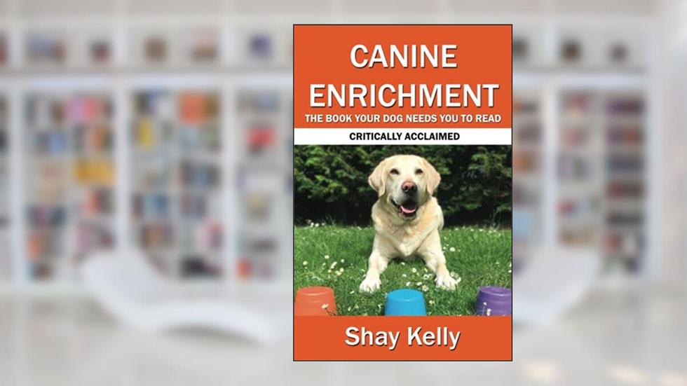 CANINE ENRICHMENT: THE BOOK YOUR DOG NEEDS YOU TO READ, written by Shay Kelly