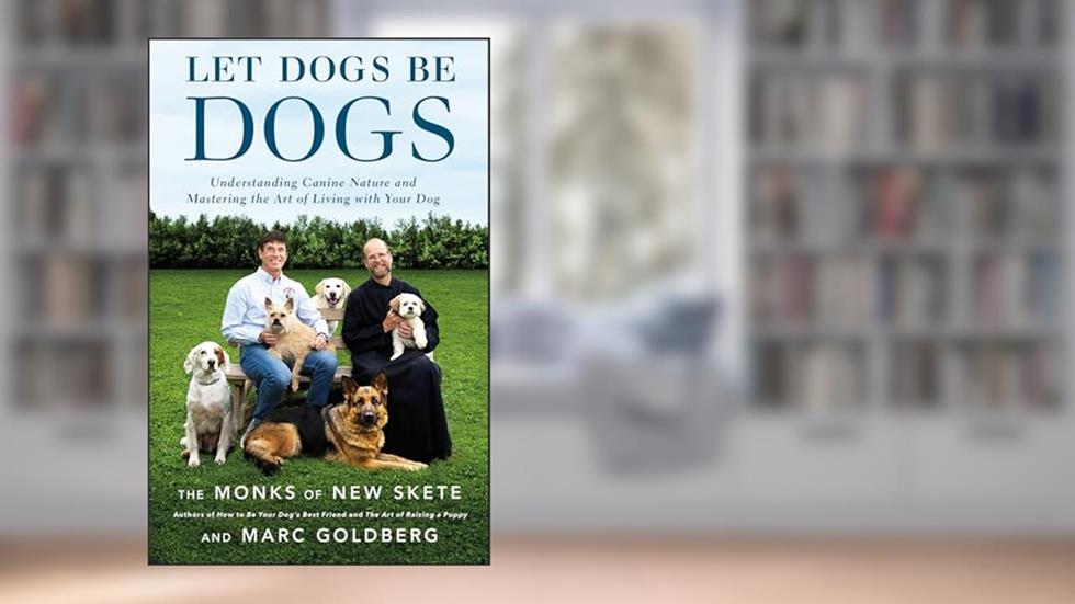 Let Dogs Be Dogs: Understanding Canine Nature and Mastering the Art of Living with Your Dog, written by The Monks of New Skete; Marc Goldberg