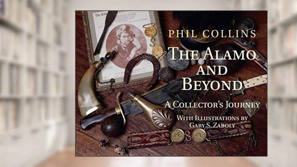 The Alamo and Beyond: A Collector's Journey, written by Mr. Phil Collins