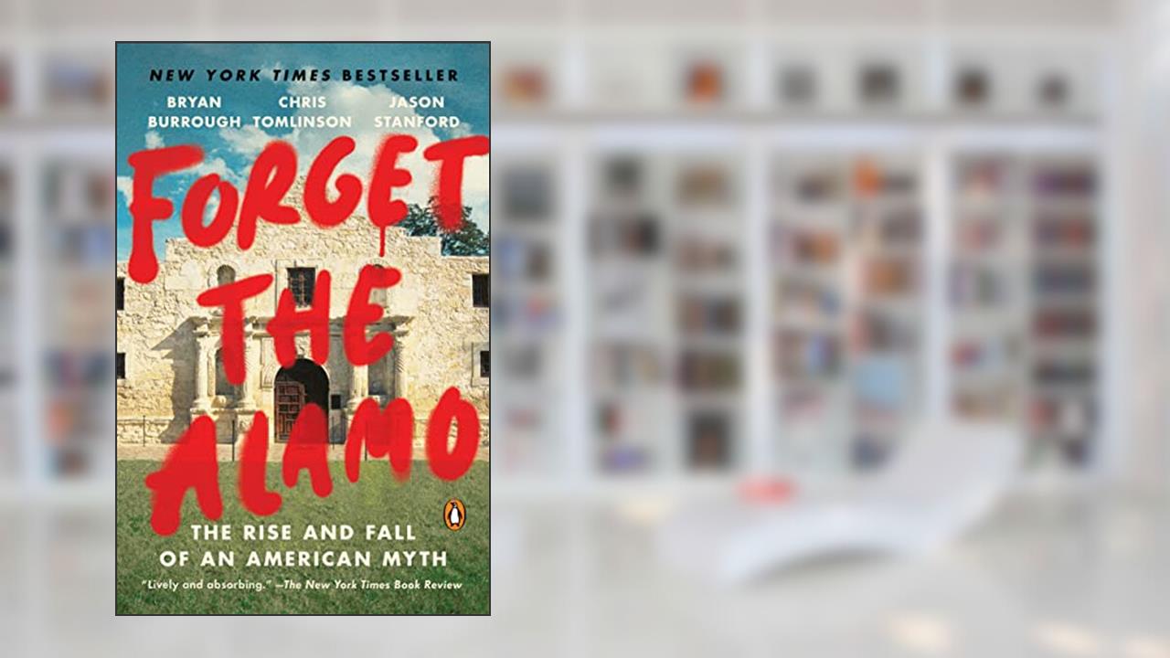 Forget the Alamo: The Rise and Fall of an American Myth, written by Chris Tomlinson; Jason Stanford